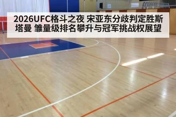 2026UFC格斗之夜 宋亚东分歧判定胜斯塔曼 雏量级排名攀升与冠军挑战权展望
