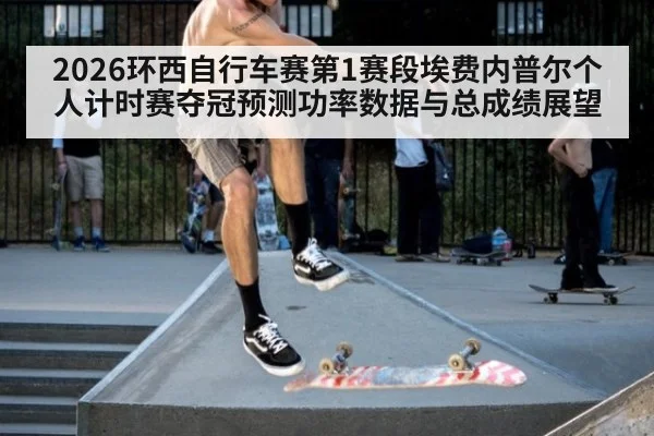 2026环西自行车赛第1赛段埃费内普尔个人计时赛夺冠预测功率数据与总成绩展望