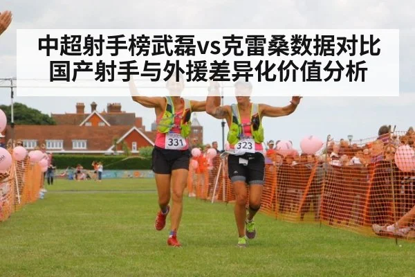 中超射手榜武磊vs克雷桑数据对比国产射手与外援差异化价值分析