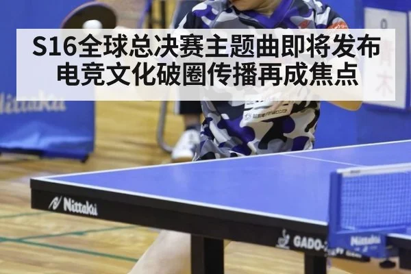 S16全球总决赛主题曲即将发布 电竞文化破圈传播再成焦点
