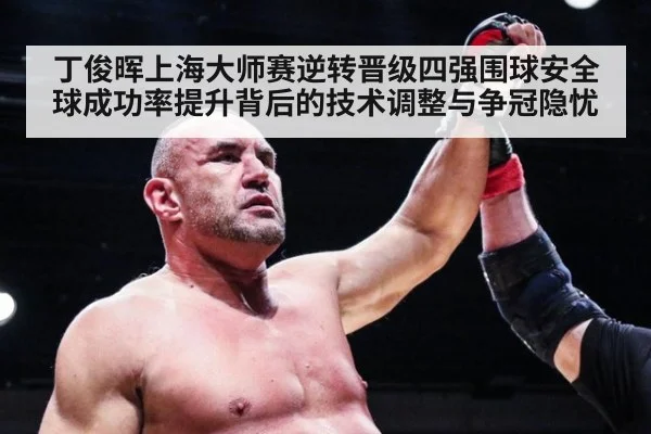丁俊晖上海大师赛逆转晋级四强围球安全球成功率提升背后的技术调整与争冠隐忧