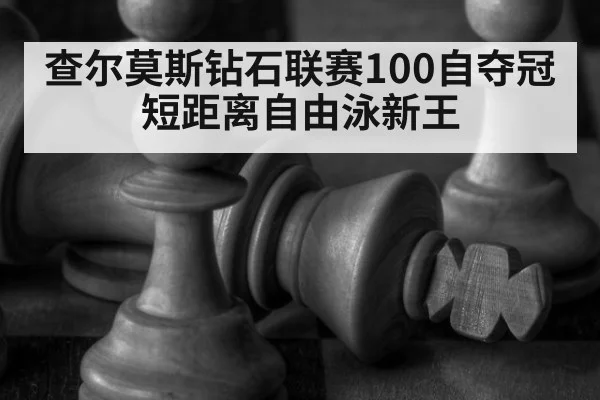 查尔莫斯钻石联赛100自夺冠 短距离自由泳新王