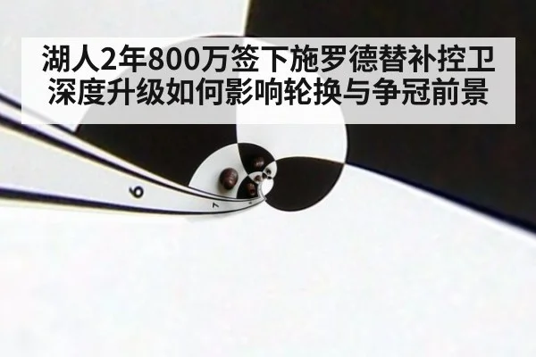 湖人2年800万签下施罗德替补控卫深度升级如何影响轮换与争冠前景